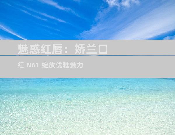 魅惑红唇：娇兰口红 N61 绽放优雅魅力